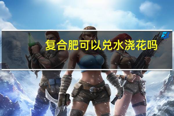 复合肥可以兑水浇花吗