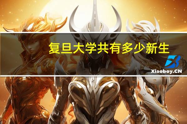 复旦大学共有多少新生