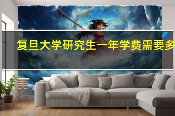 复旦大学研究生一年学费需要多少