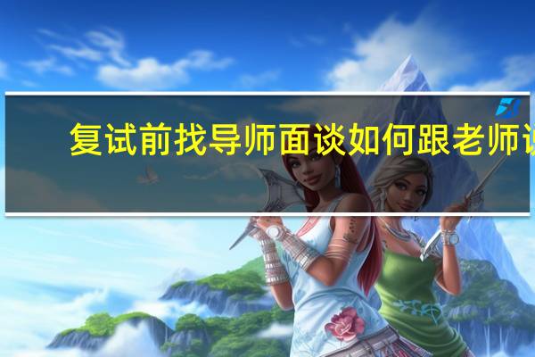 复试前找导师面谈如何跟老师说