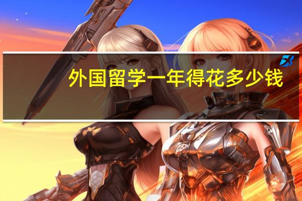 外国留学一年得花多少钱