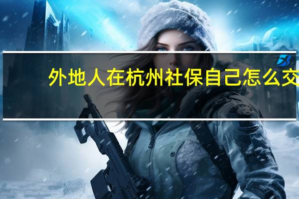 外地人在杭州社保自己怎么交