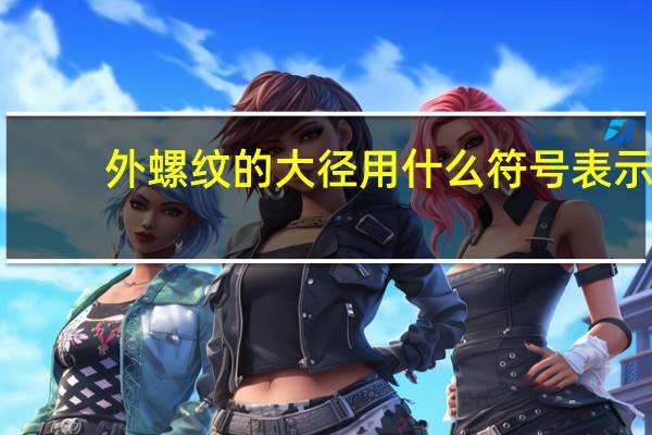 外螺纹的大径用什么符号表示