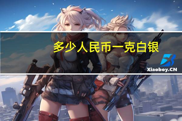 多少人民币一克白银