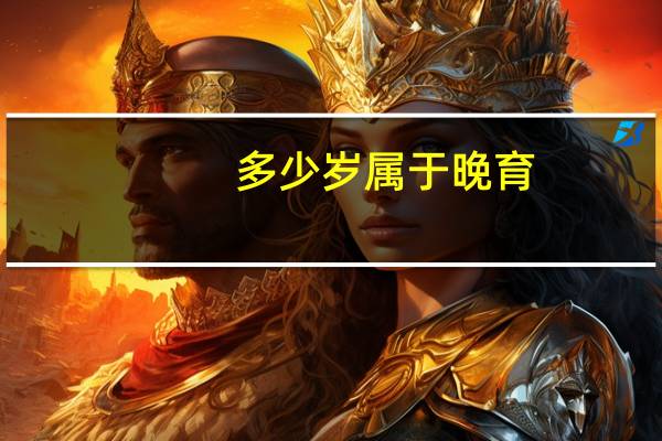 多少岁属于晚育