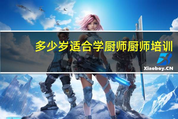 多少岁适合学厨师 厨师培训