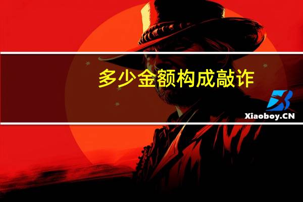 多少金额构成敲诈