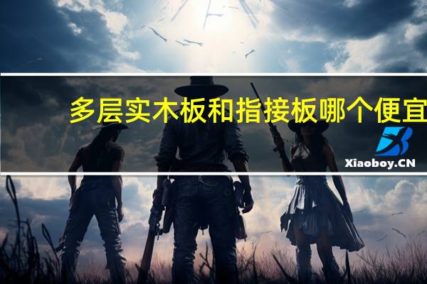 多层实木板和指接板哪个便宜