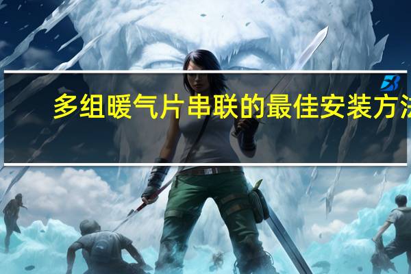 多组暖气片串联的最佳安装方法