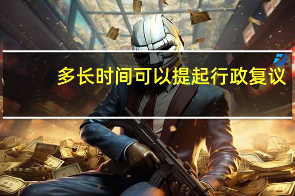 多长时间可以提起行政复议