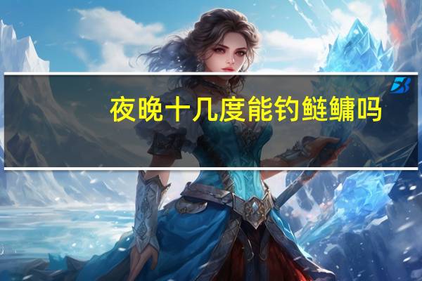 夜晚十几度能钓鲢鳙吗