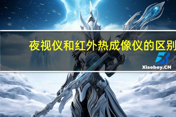夜视仪和红外热成像仪的区别