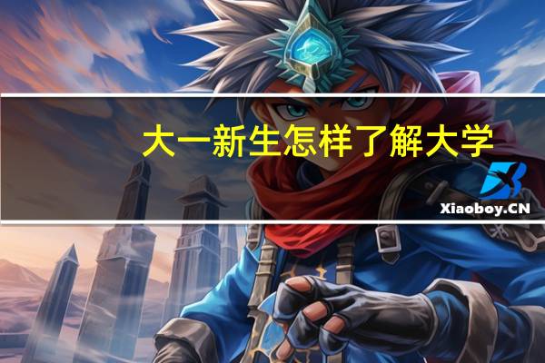 大一新生怎样了解大学