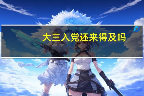 大三入党还来得及吗