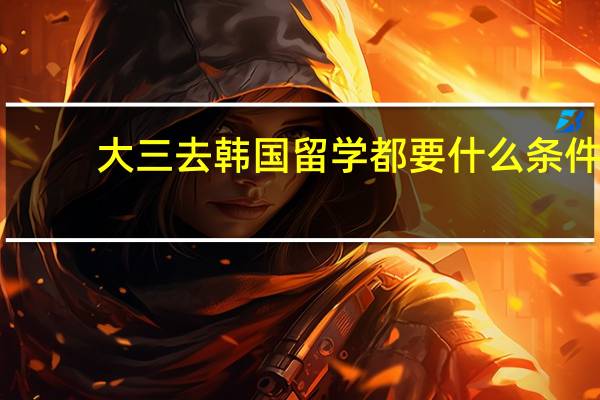 大三去韩国留学都要什么条件