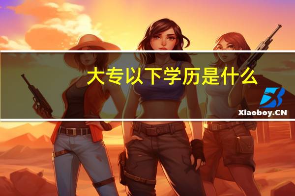 大专以下学历是什么