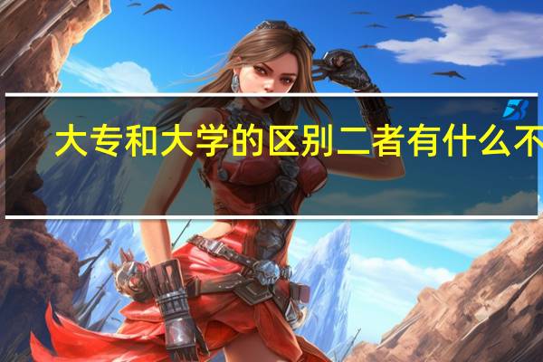 大专和大学的区别 二者有什么不同