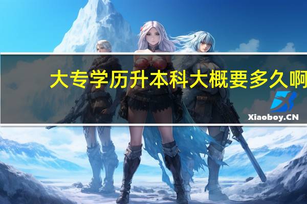 大专学历升本科大概要多久啊