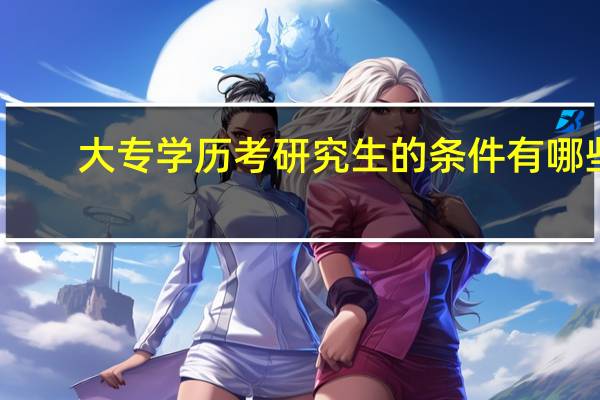 大专学历考研究生的条件有哪些