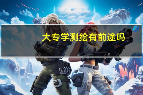 大专学测绘有前途吗