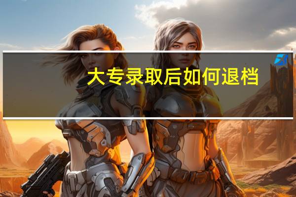 大专录取后如何退档