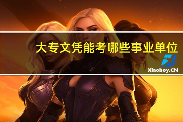 大专文凭能考哪些事业单位