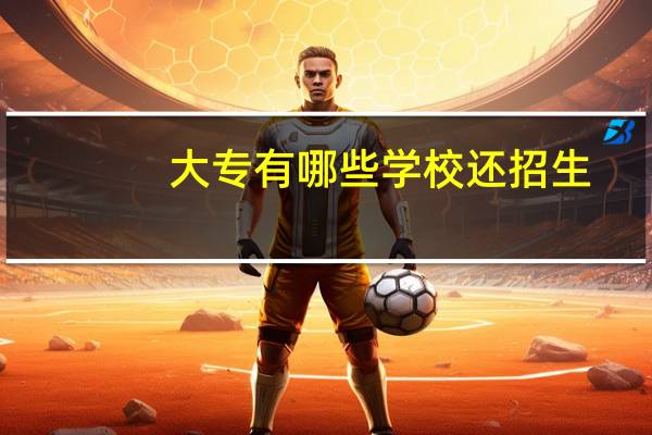 大专有哪些学校还招生