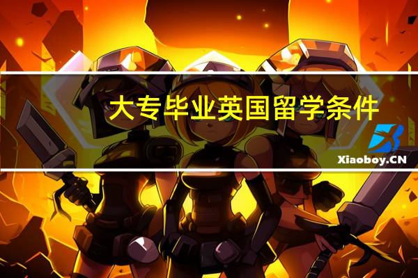 大专毕业英国留学条件