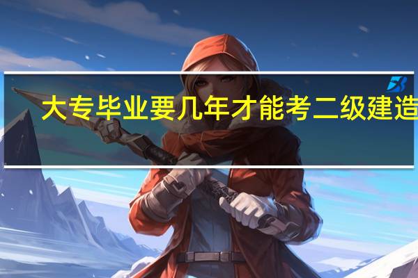 大专毕业要几年才能考二级建造师
