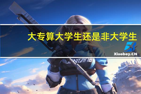 大专算大学生还是非大学生