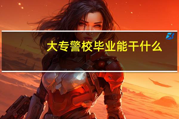 大专警校毕业能干什么