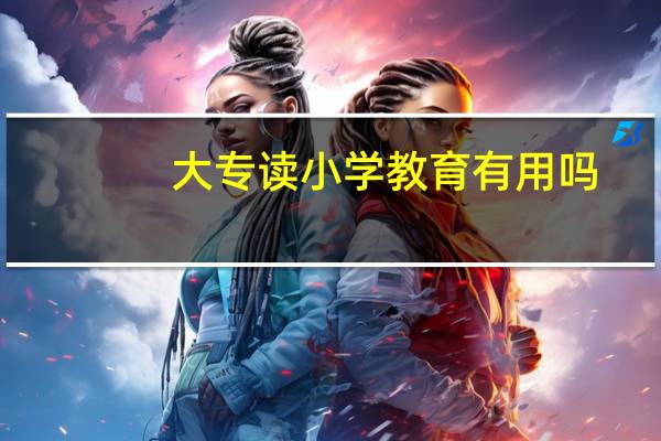大专读小学教育有用吗