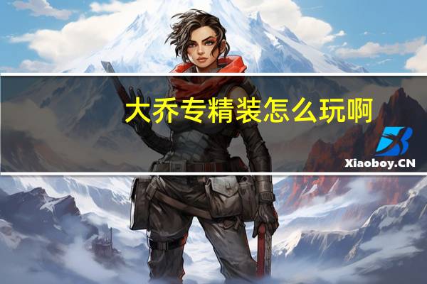 大乔专精装怎么玩啊