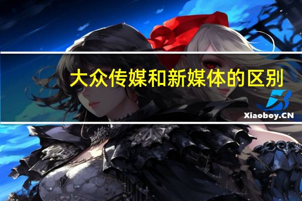 大众传媒和新媒体的区别