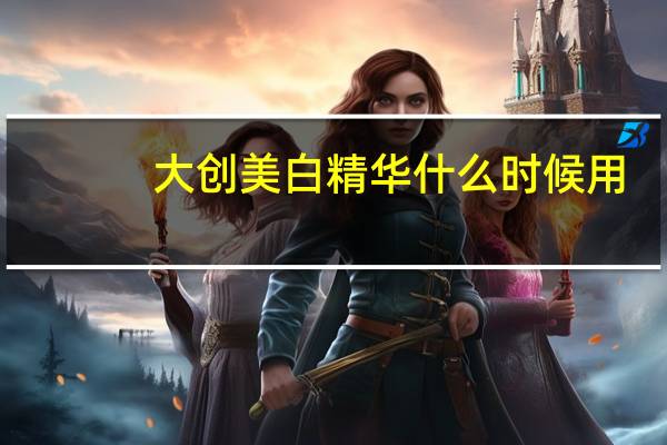 大创美白精华什么时候用