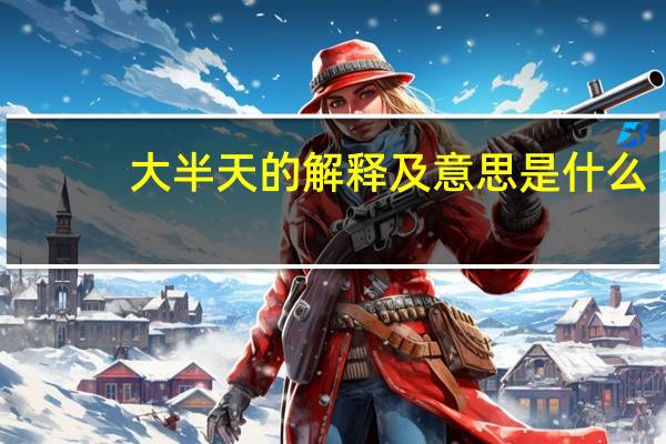 大半天的解释及意思是什么