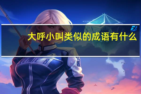 大呼小叫类似的成语有什么