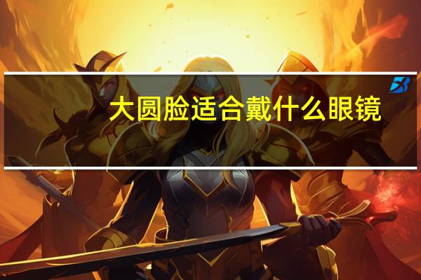 大圆脸适合戴什么眼镜