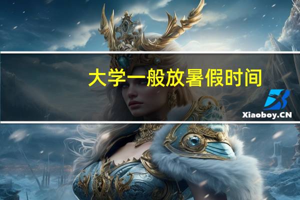 大学一般放暑假时间