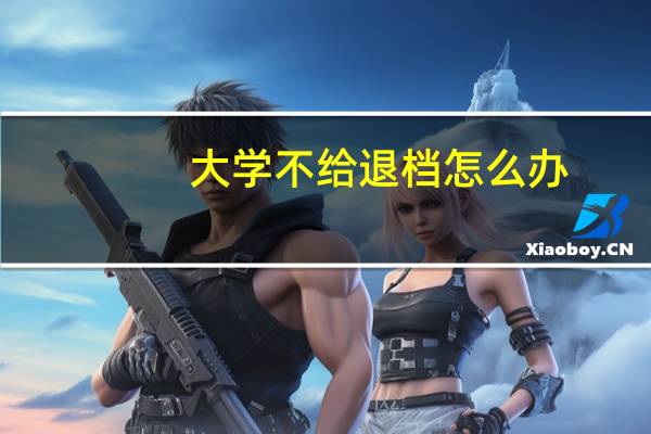 大学不给退档怎么办