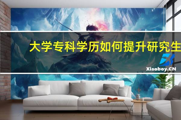 大学专科学历如何提升研究生