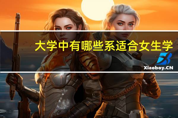 大学中有哪些系适合女生学