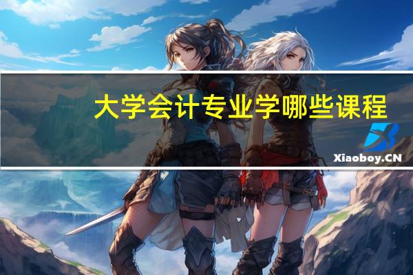 大学会计专业学哪些课程_