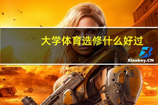 大学体育选修什么好过