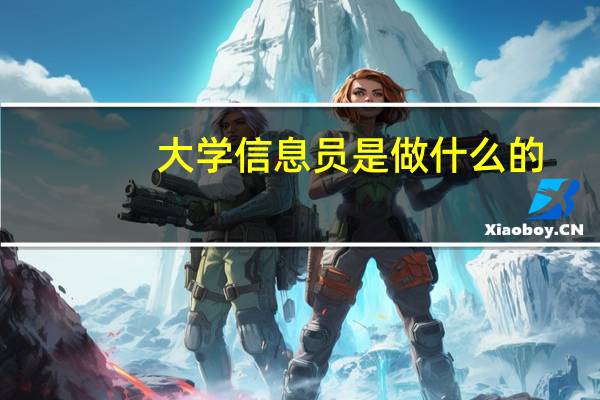 大学信息员是做什么的