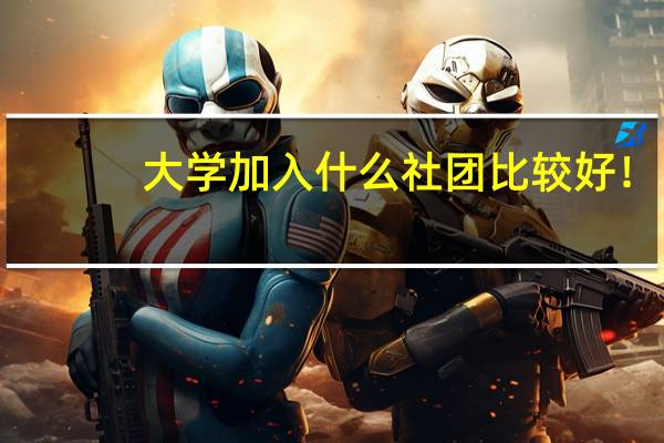 大学加入什么社团比较好！？