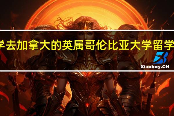 大学去加拿大的英属哥伦比亚大学留学要多少钱