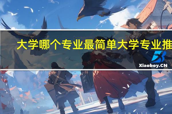大学哪个专业最简单 大学专业推荐