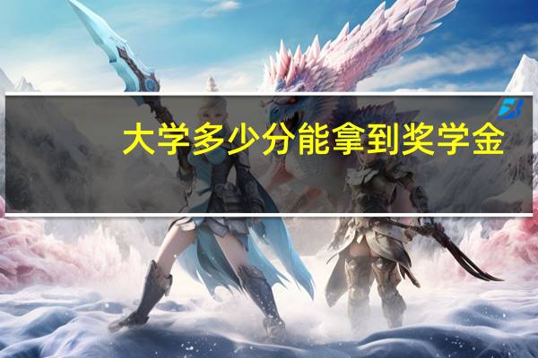 大学多少分能拿到奖学金