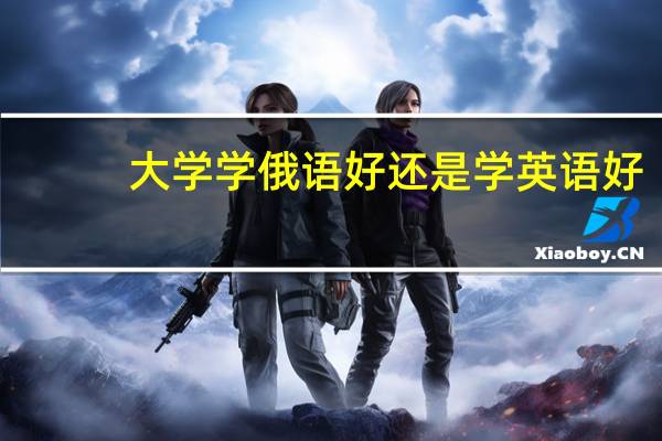 大学学俄语好还是学英语好